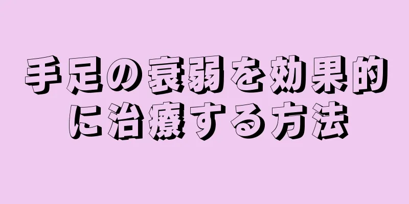 手足の衰弱を効果的に治療する方法