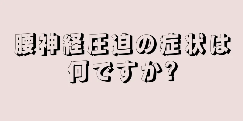 腰神経圧迫の症状は何ですか?