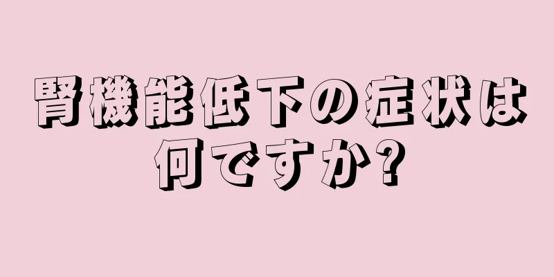 腎機能低下の症状は何ですか?