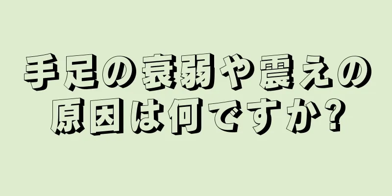 手足の衰弱や震えの原因は何ですか?