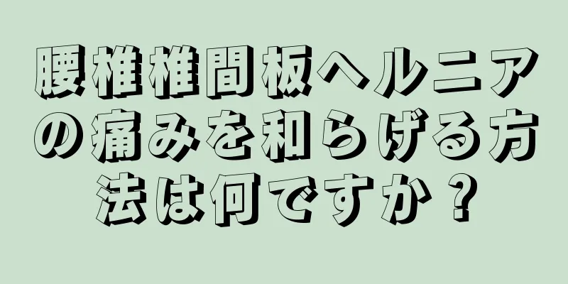 腰椎椎間板ヘルニアの痛みを和らげる方法は何ですか？