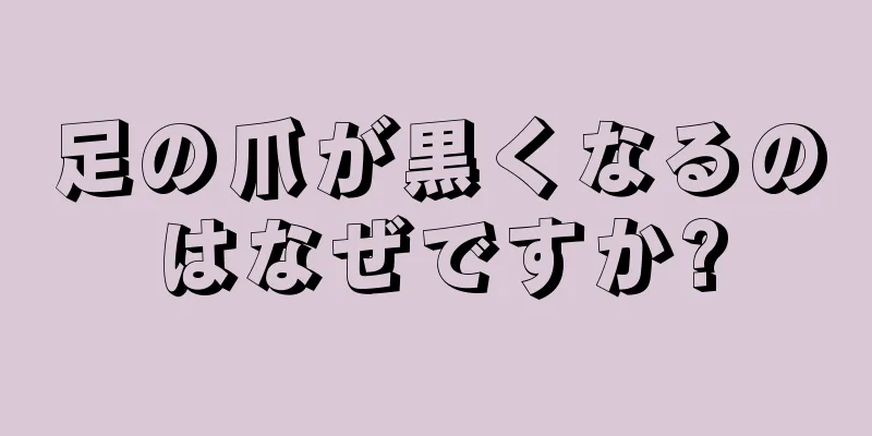 足の爪が黒くなるのはなぜですか?