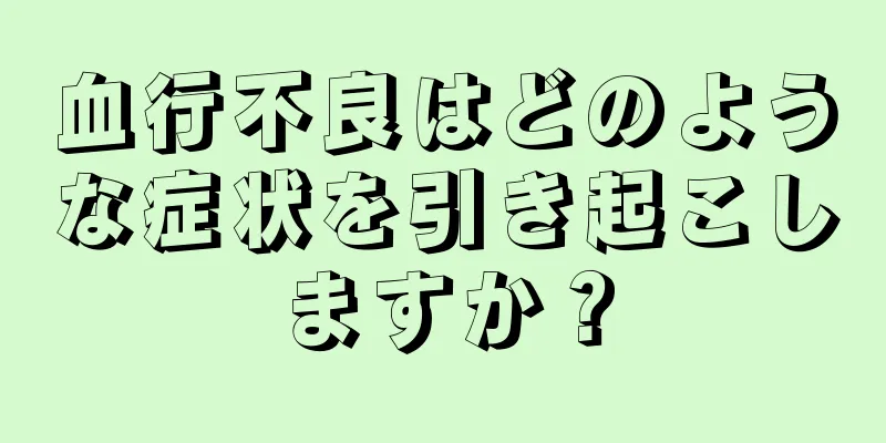 血行不良はどのような症状を引き起こしますか？