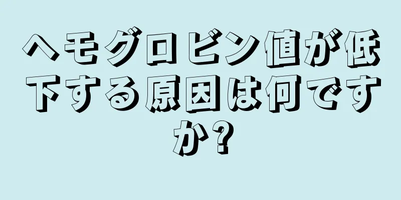 ヘモグロビン値が低下する原因は何ですか?