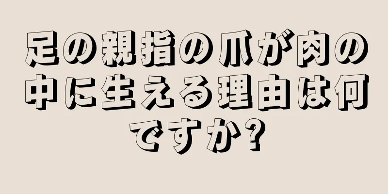 足の親指の爪が肉の中に生える理由は何ですか?