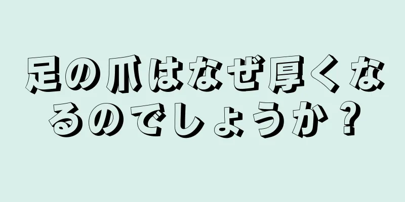 足の爪はなぜ厚くなるのでしょうか？