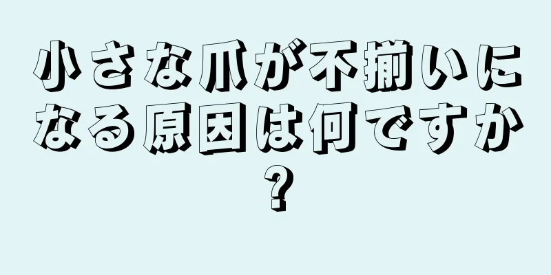 小さな爪が不揃いになる原因は何ですか?