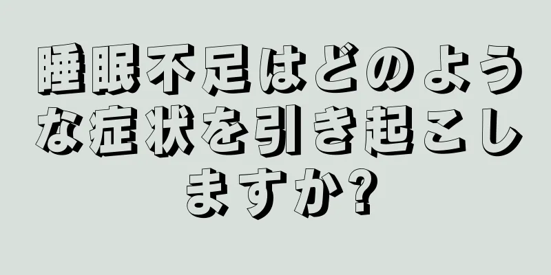 睡眠不足はどのような症状を引き起こしますか?