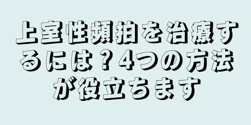 上室性頻拍を治療するには？4つの方法が役立ちます