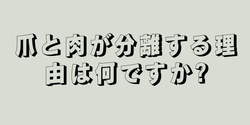 爪と肉が分離する理由は何ですか?