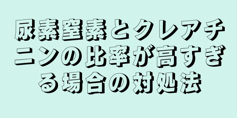 尿素窒素とクレアチニンの比率が高すぎる場合の対処法