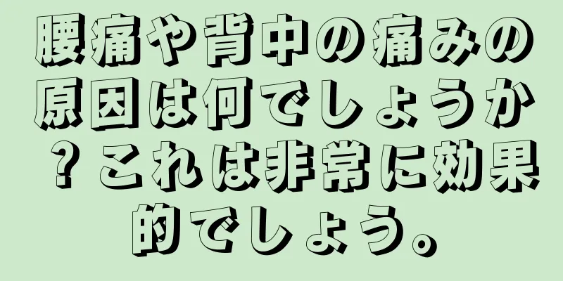 腰痛や背中の痛みの原因は何でしょうか？これは非常に効果的でしょう。