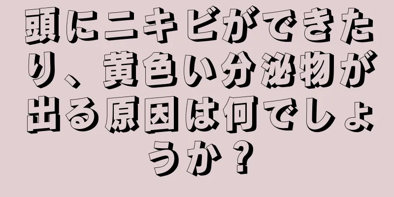 頭にニキビができたり、黄色い分泌物が出る原因は何でしょうか？