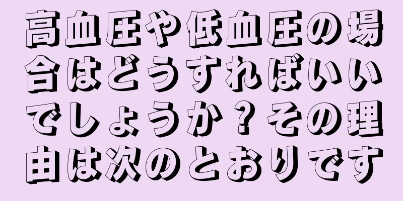 高血圧や低血圧の場合はどうすればいいでしょうか？その理由は次のとおりです