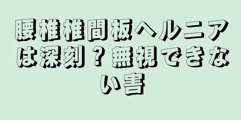 腰椎椎間板ヘルニアは深刻？無視できない害