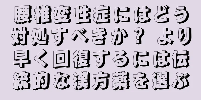 腰椎変性症にはどう対処すべきか？ より早く回復するには伝統的な漢方薬を選ぶ