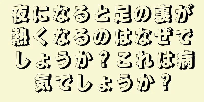 夜になると足の裏が熱くなるのはなぜでしょうか？これは病気でしょうか？