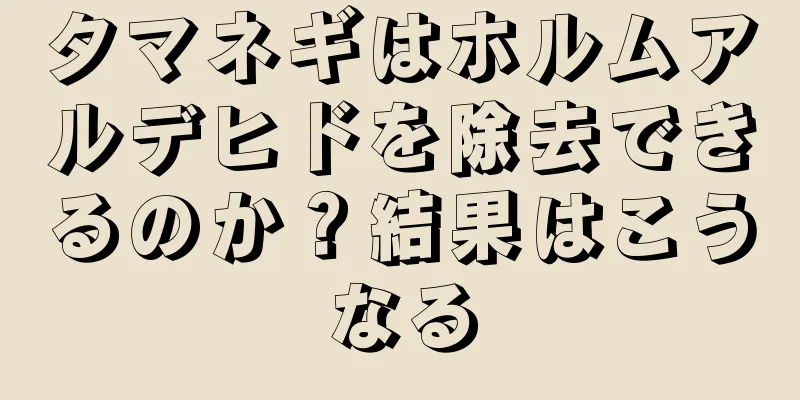 タマネギはホルムアルデヒドを除去できるのか？結果はこうなる