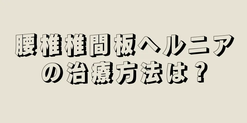 腰椎椎間板ヘルニアの治療方法は？