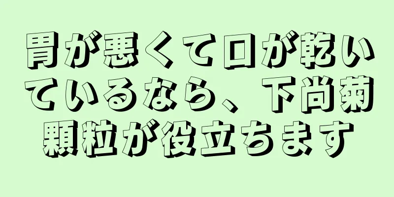 胃が悪くて口が乾いているなら、下尚菊顆粒が役立ちます