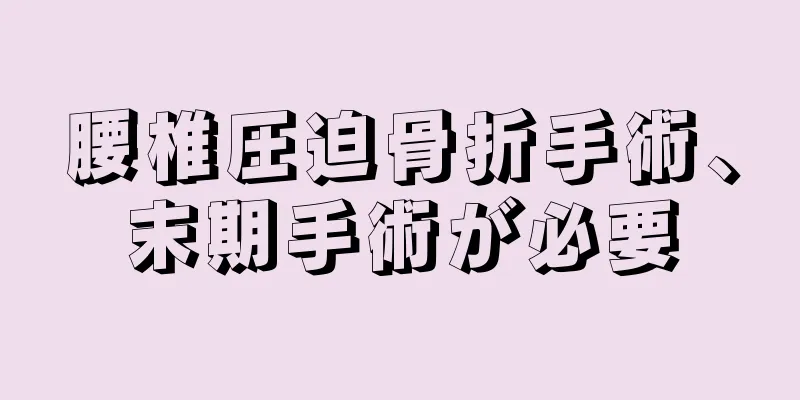 腰椎圧迫骨折手術、末期手術が必要