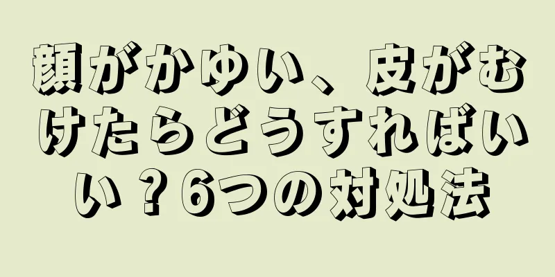 顔がかゆい、皮がむけたらどうすればいい？6つの対処法