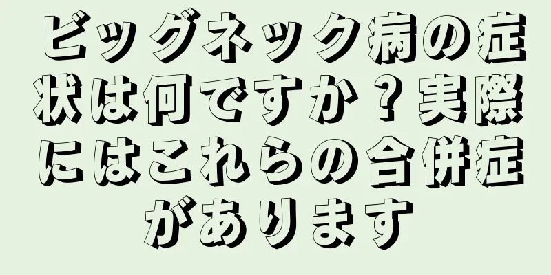 ビッグネック病の症状は何ですか？実際にはこれらの合併症があります