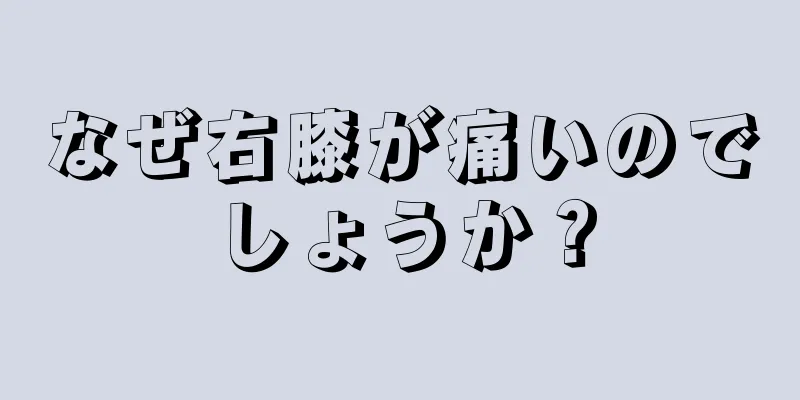 なぜ右膝が痛いのでしょうか？