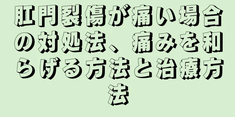 肛門裂傷が痛い場合の対処法、痛みを和らげる方法と治療方法