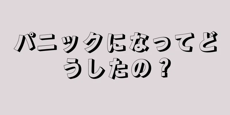 パニックになってどうしたの？