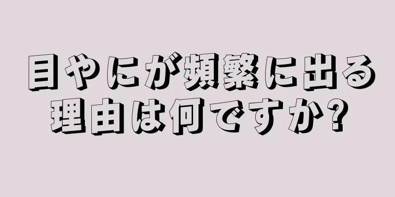 目やにが頻繁に出る理由は何ですか?