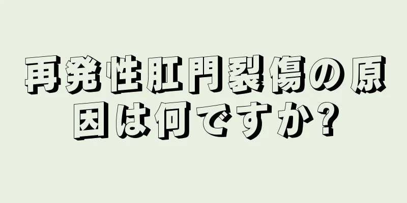 再発性肛門裂傷の原因は何ですか?