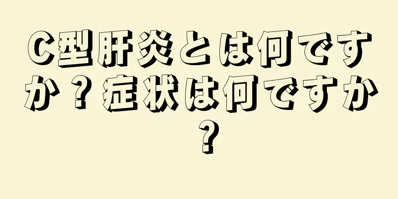 C型肝炎とは何ですか？症状は何ですか？