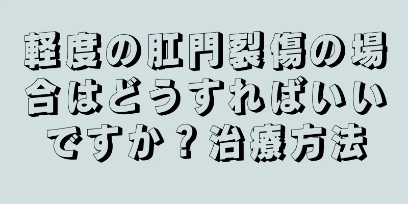 軽度の肛門裂傷の場合はどうすればいいですか？治療方法