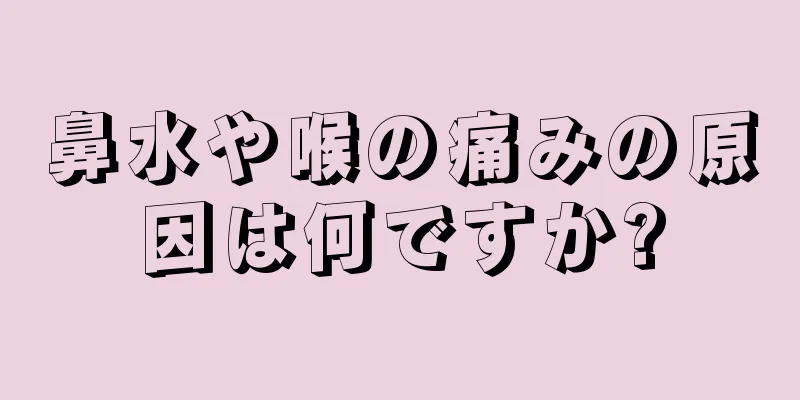 鼻水や喉の痛みの原因は何ですか?