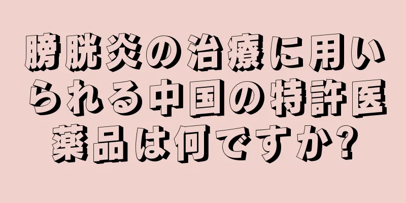 膀胱炎の治療に用いられる中国の特許医薬品は何ですか?