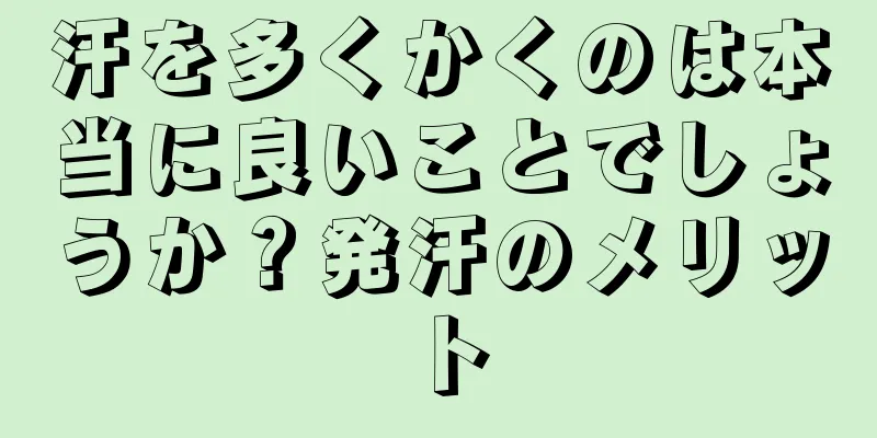 汗を多くかくのは本当に良いことでしょうか？発汗のメリット