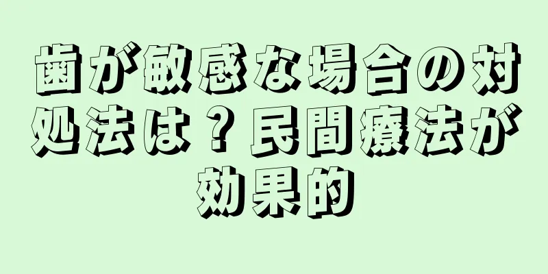 歯が敏感な場合の対処法は？民間療法が効果的