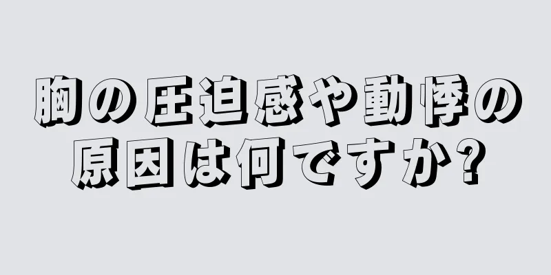 胸の圧迫感や動悸の原因は何ですか?