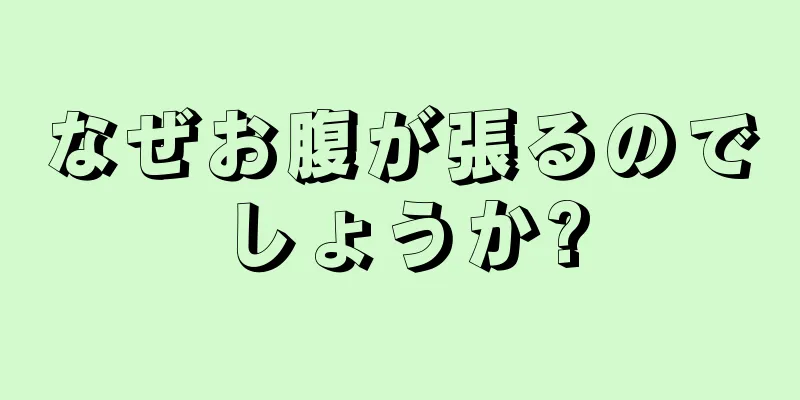 なぜお腹が張るのでしょうか?