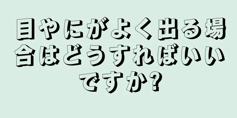 目やにがよく出る場合はどうすればいいですか?