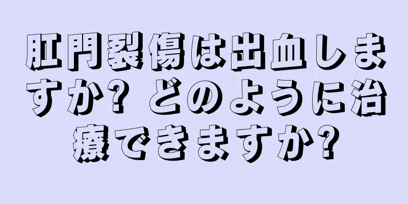 肛門裂傷は出血しますか? どのように治療できますか?