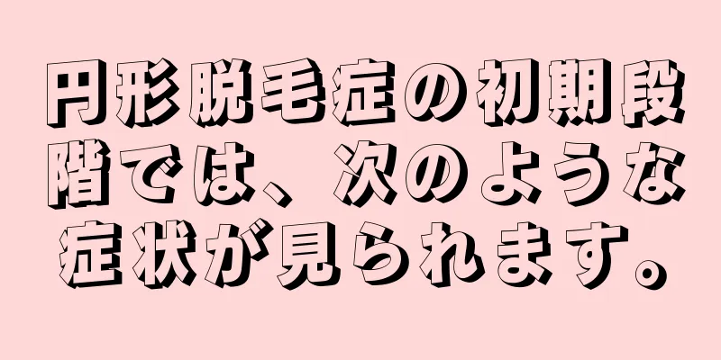 円形脱毛症の初期段階では、次のような症状が見られます。