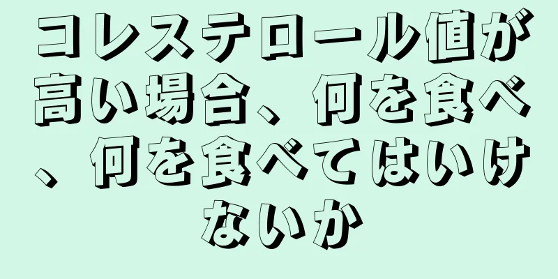 コレステロール値が高い場合、何を食べ、何を食べてはいけないか