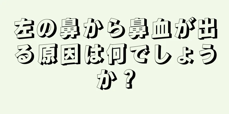 左の鼻から鼻血が出る原因は何でしょうか？