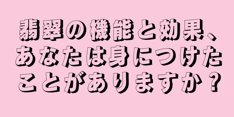 翡翠の機能と効果、あなたは身につけたことがありますか？