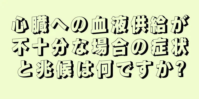 心臓への血液供給が不十分な場合の症状と兆候は何ですか?