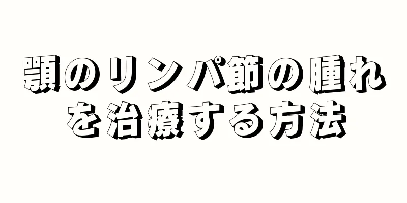 顎のリンパ節の腫れを治療する方法