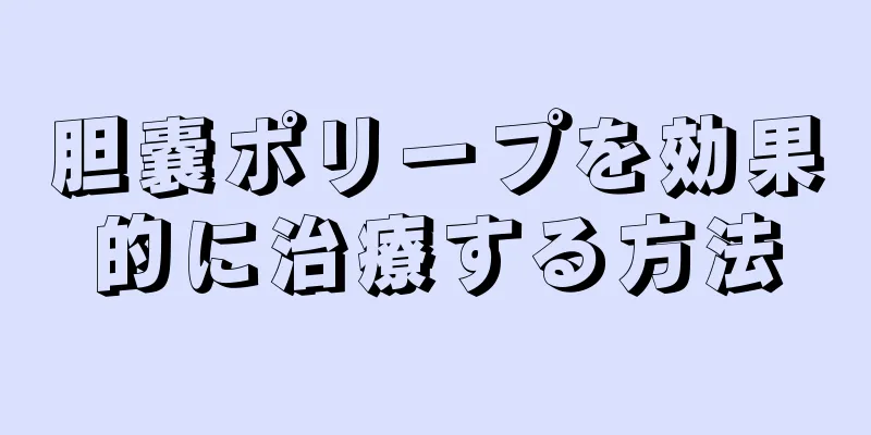 胆嚢ポリープを効果的に治療する方法