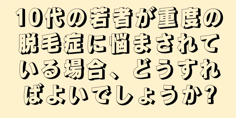 10代の若者が重度の脱毛症に悩まされている場合、どうすればよいでしょうか?